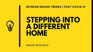 STEPPING INTO
A DIFFERENT
HOME
INTERIOR DESIGN TRENDS | POST COVID-19
INMARK RESEARCH
 