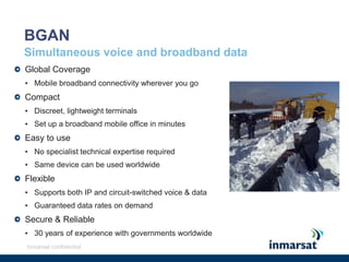 Inmarsat confidentialBGANSimultaneous voice and broadband dataGlobal CoverageMobile broadband connectivity wherever you go CompactDiscreet, lightweight terminals