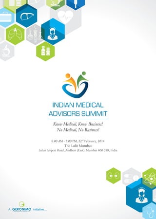 INDIAN MEDICAL
ADVISORS SUMMIT
Know Medical, Know Business!
No Medical, No Business!
8:00 AM - 5:00 PM, 22nd February, 2014

The Lalit Mumbai
Sahar Airport Road, Andheri (East), Mumbai 400 059, India

A

initiative…

 