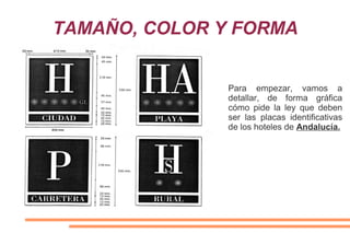 TAMAÑO, COLOR Y FORMA
Para empezar, vamos a
detallar, de forma gráfica
cómo pide la ley que deben
ser las placas identificativas
de los hoteles de Andalucía.
 
