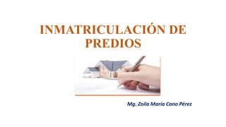 INMATRICULACIÓN DE
PREDIOS
Mg. Zoila María Cano Pérez
 
