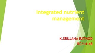 Integrated nutrient
management
K.SRUJANA RATHOD
RC/14-48
 