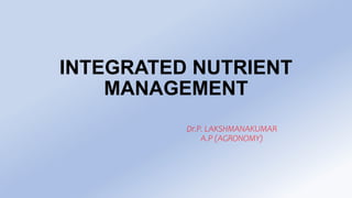 INTEGRATED NUTRIENT
MANAGEMENT
Dr.P. LAKSHMANAKUMAR
A.P (AGRONOMY)
 