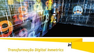Transformação Digital Inmetrics
 