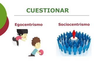 CUESTIONAR
Egocentrismo Sociocentrismo
 