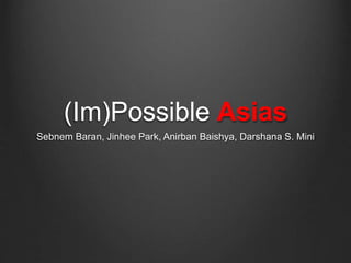 (Im)Possible Asias
Sebnem Baran, Jinhee Park, Anirban Baishya, Darshana S. Mini
 