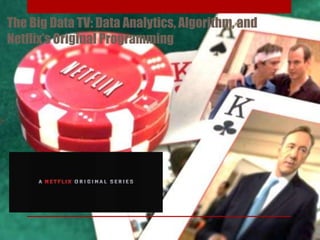 The Big Data TV: Data Analytics, Algorithms, and
Netflix’s Original Programming

 