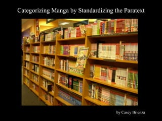 Categorizing Manga by Standardizing the Paratext




                                     by Casey Brienza
 