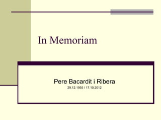 In Memoriam


  Pere Bacardit i Ribera
      29.12.1955 / 17.10.2012
 