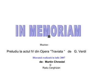 [object Object],IN MEMORIAM Preludiu la actul IV din Opera “Traviata “  de  G. Verdi de:  Martin Chrestel   si  Radu Cerghizan Muzica :  