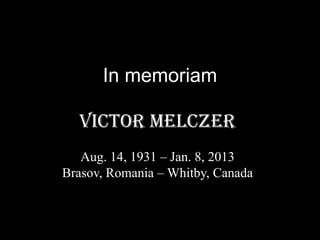 In memoriam

  VICTOR MELCZER
   Aug. 14, 1931 – Jan. 8, 2013
Brasov, Romania – Whitby, Canada
 