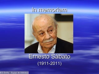 In memoriam Ernesto Sábato (1911-2011) IES Elviña – Equipo de biblioteca 