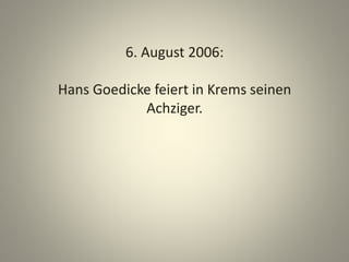 6. August 2006:
Hans Goedicke feiert in Krems seinen
Achziger.
 
