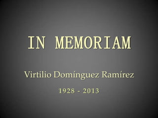 IN MEMORIAM
Virtilio Domínguez Ramírez
1928 - 2013
 