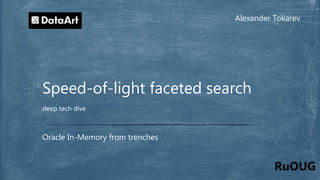 Alexander Tokarev
Oracle In-Memory from trenches
Speed-of-light faceted search
deep tech dive
RuOUG
 