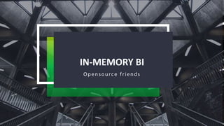 IN-MEMORY BI
Opensource friends
 