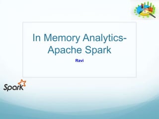 In Memory Analytics-
Apache Spark
Ravi
 