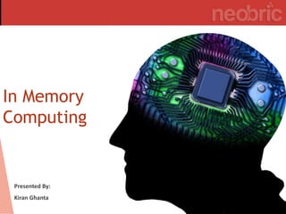 In Memory
Computing
Presented By:
Kiran Ghanta
 