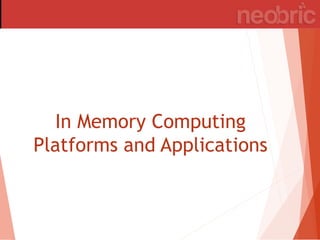 In Memory Computing
Platforms and Applications
 