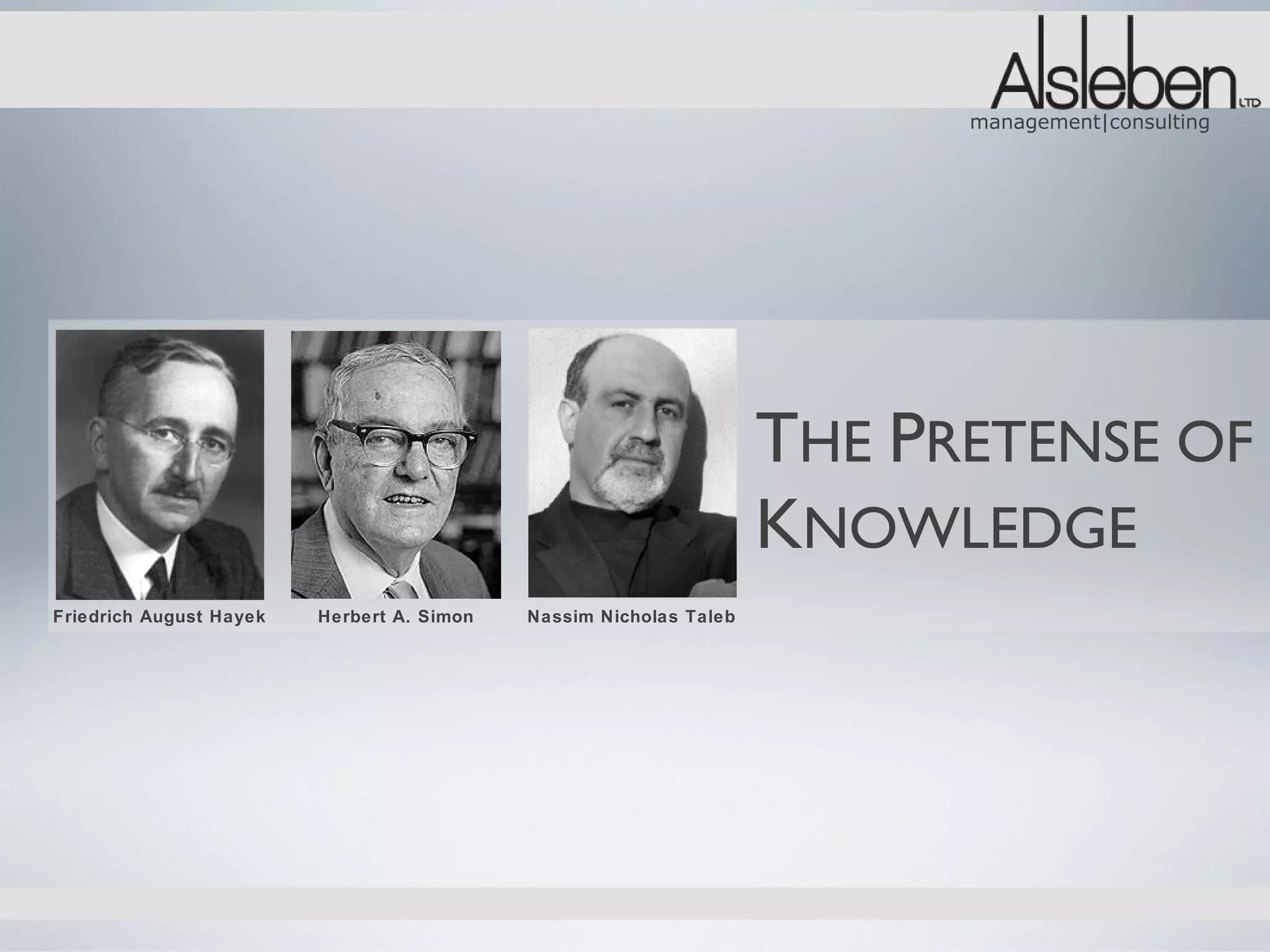 management|consulting




                                                                    THE PRETENSE OF
                                                                    KNOWLEDGE
Friedrich August Hayek   Herbert A. Simon   Nassim Nicholas Taleb
 