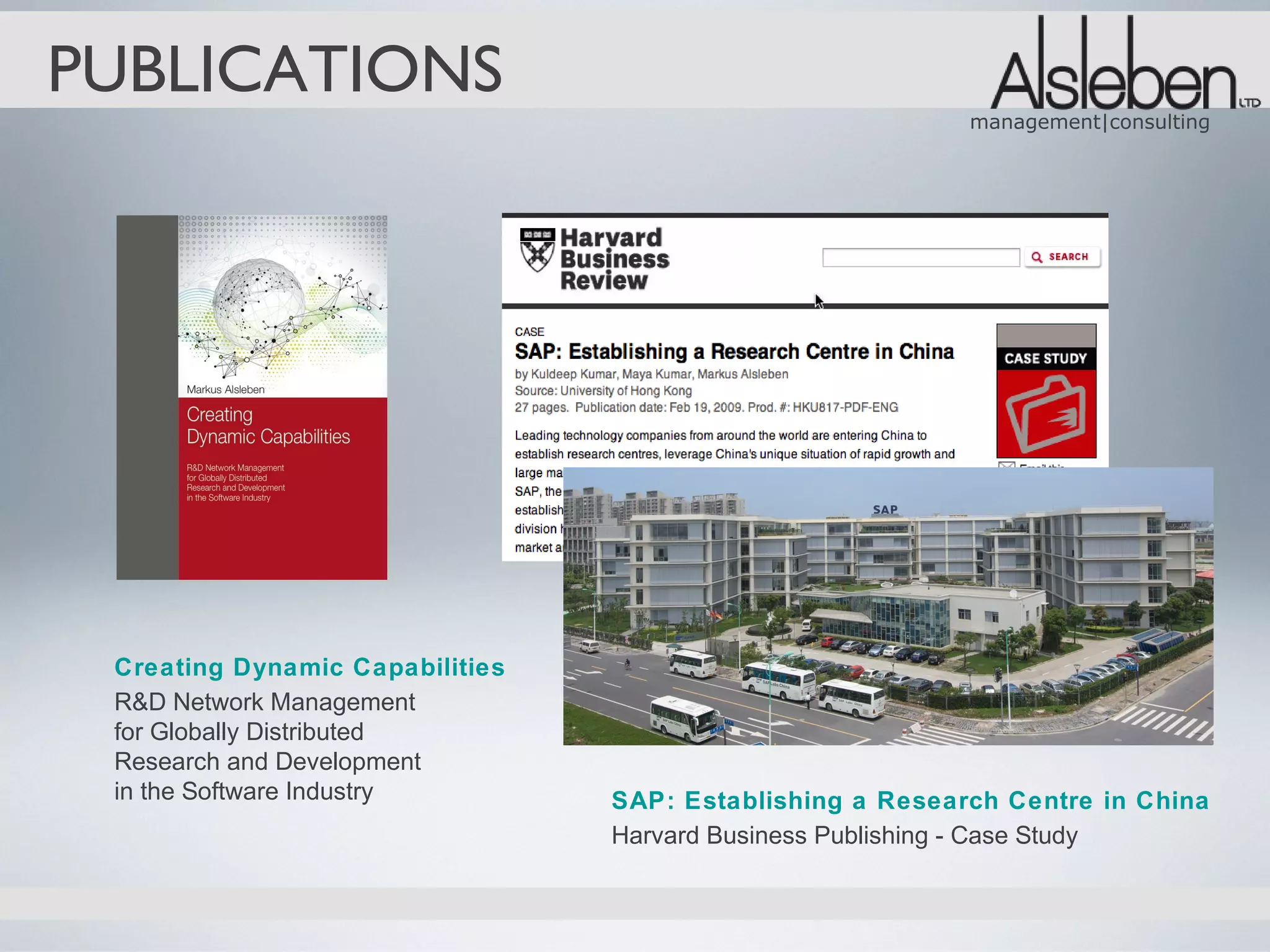 PUBLICATIONS
                                                           management|consulting




 Creating Dynamic Capabilities
 R&D Network Management
 for Globally Distributed
 Research and Development
 in the Software Industry        SAP: Establishing a Research Centre in China
                                 Harvard Business Publishing - Case Study
 