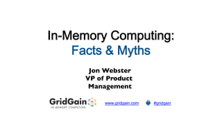 In-Memory Computing:
Facts & Myths	

Jon Webster
	

VP of Product
Management
	

www.gridgain.com
	


#gridgain
	


 
