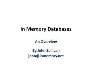 In Memory Databases
An Overview
By John Sullivan
john@inmemory.net
 