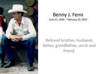 Benny J. Fenn
June 27, 1936 – February 23, 2014
Beloved brother, husband,
father, grandfather, uncle and
friend.
 