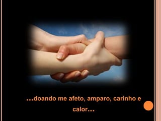 ...doando me afeto, amparo, carinho e
              calor...
 