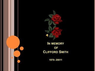 IN MEMORY
      OF
CLIFFORD SMITH

   1970- 20011
 