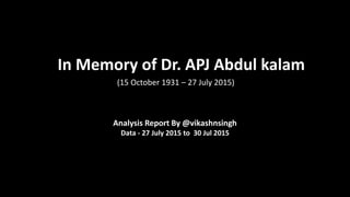 Analysis Report By @vikashnsingh
Data - 27 July 2015 to 30 Jul 2015
(15 October 1931 – 27 July 2015)
In Memory of Dr. APJ Abdul kalam
 
