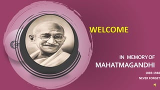 IN MEMORYOF
MAHATMAGANDHI
1869-1948
NEVER FORGET
WELCOME
 