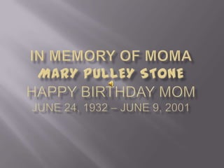In Memory of momaMARY PULLEY STONEHappy Birthday MomJune 24, 1932 – June 9, 2001 