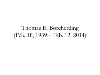 Thomas E. Borcherding
(Feb. 18, 1939 – Feb. 12, 2014)

 
