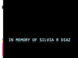 IN MEMORY OF SILVIA R DIAZ
 