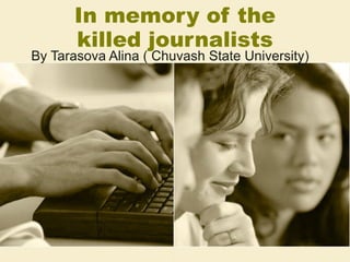 In memory of the killed journalists By Tarasova Alina ( Chuvash State University) 