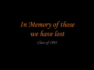 In Memory of those
we have lost
Class of 1995
 