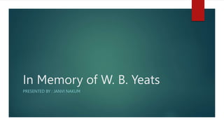 In Memory of W. B. Yeats
PRESENTED BY : JANVI NAKUM
 