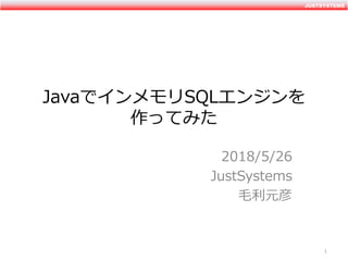 JUSTSYSTEMSJUSTSYSTEMS
JavaでインメモリSQLエンジンを
作ってみた
2018/5/26
JustSystems
毛利元彦
1
 