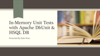 In-Memory Unit Tests
with Apache DbUnit &
HSQL DB
Presented By Sabir Khan
 