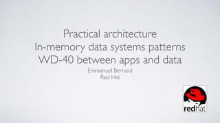 Practical architecture
In-memory data systems patterns
WD-40 between apps and data
Emmanuel Bernard
Red Hat
 