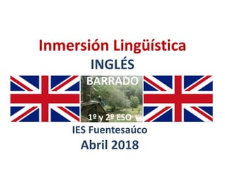 Inmersión Lingüística
INGLÉS
BARRADO
1º y 2º ESO
IES Fuentesaúco
Abril 2018
 