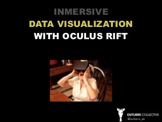 INMERSIVE 
DATA VISUALIZATION 
WITH OCULUS RIFT 
@outliers_es 
 