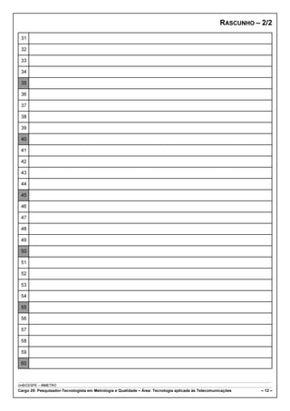RASCUNHO – 2/2 
31 
32 
33 
34 
35 
36 
37 
38 
39 
40 
41 
42 
43 
44 
45 
46 
47 
48 
49 
50 
51 
52 
53 
54 
55 
56 
57 
58 
59 
60 
UnB/CESPE – INMETRO 
Cargo 29: Pesquisador-Tecnologista em Metrologia e Qualidade – Área: Tecnologia aplicada às Telecomunicações – 12 – 
 