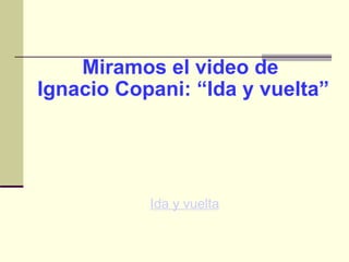 Miramos el video de  Ignacio Copani: “Ida y vuelta” ,[object Object]