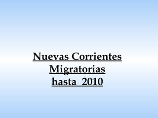 Nuevas Corrientes Migratorias hasta  2010 