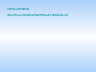 Fuentes consultadas http :// www.buenosairesantiguo.com.ar / inmigraciones.html 
