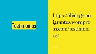 Testimonios
https://dialogosm
igrantes.wordpre
ss.com/testimoni
os/
 