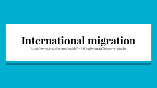 International migration
https://www.youtube.com/watch?v=lOZmqIwqur4&feature=youtu.be
 