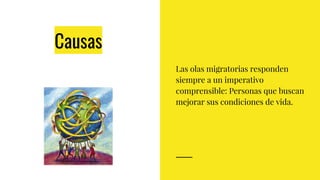 Causas
Las olas migratorias responden
siempre a un imperativo
comprensible: Personas que buscan
mejorar sus condiciones de vida.
 